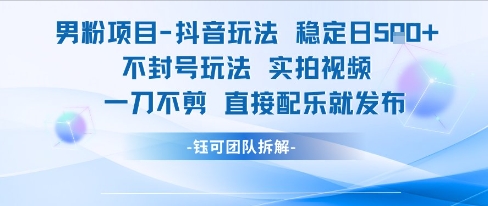 男粉项目抖音玩法稳定日收5张实拍视频一刀不剪直接配乐就发布不封号玩法-一号资源库