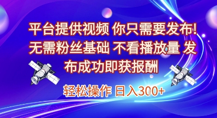 平台提供视频，你只需要发布， 无需粉丝基础，不看播放量，发布成功即获报酬，日入3张【揭秘】-一号资源库