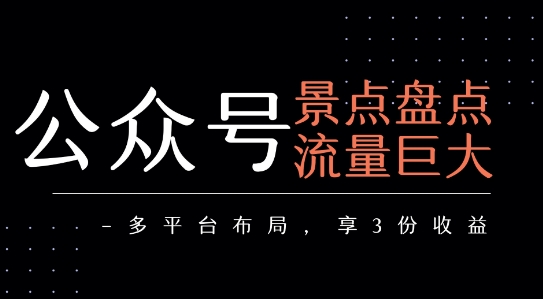 公众号流量主-景点盘点 流量巨大 多平台布局享3份收益-一号资源库