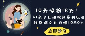 10天吸粉18W!AI亲子互动视频暴利玩法,我靠晒女儿日入数张-一号资源库