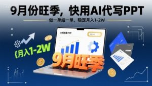 9月份旺季，快用AI代写PPT，做一单结一单，稳定月入1-2W【附AI工具和模板】-一号资源库