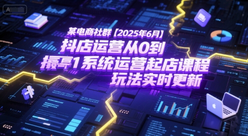 某电商社群【2025年6月】抖店运营从0到1系统运营起店课程，抖店最新玩法实时更新-一号资源库