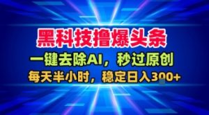 黑科技撸爆头条，一键去除AI，秒过原创，每天半小时，稳定日入3张+【揭秘】-一号资源库