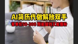 AI简历代做解放双手,客单价50-300不等,既能挣钱又能囤粉-一号资源库