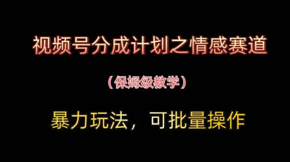 视频号分成计划之情感赛道暴力玩法，可批量操作，保姆级教学-一号资源库