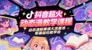 抖音超火动态漫教学课程，动态漫新赛道大流量池，零基础也能学会-一号资源库