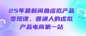25年最新闲鱼虚拟产品变现课，普通人的虚拟产品电商第一站-一号资源库