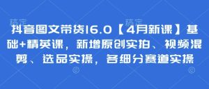 抖音图文带货16.0【4月新课】基础+精英课，新增原创实拍、视频混剪、选品实操，各细分赛道实操-一号资源库