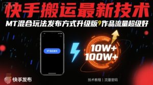 快手搬运最新技术，MT混合玩法发布方式升级版，作品流量超级好-一号资源库