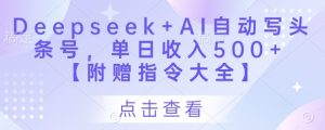 Deepseek+AI自动写头条号，单日收入500+ 【附赠指令大全】-一号资源库
