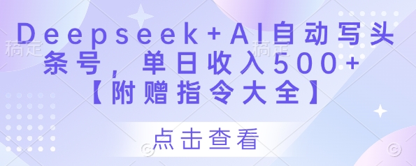Deepseek+AI自动写头条号，单日收入500+ 【附赠指令大全】-一号资源库