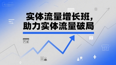实体流量增长班，助力实体流量破局-一号资源库