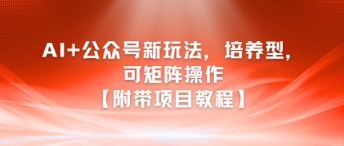 AI+公众号新玩法之培养型，可矩阵操作【附带项目教程】-一号资源库