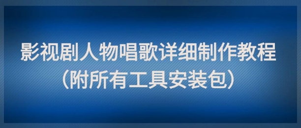 影视剧人物唱歌详细制作教程，点赞量动辄几十W（附所有工具安装包）-一号资源库