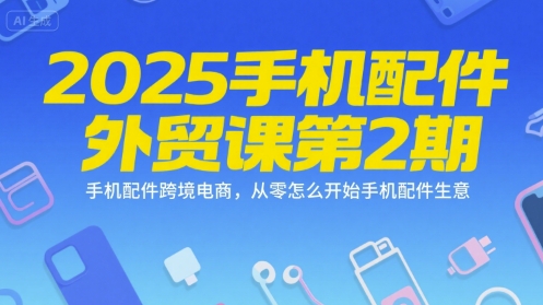 2025手机配件外贸课第2期，手机配件跨境电商，从零怎么开始手机配件生意-一号资源库