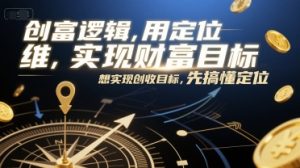 创富逻辑，用定位思维实现财富目标，想实现创收目标，先搞懂定位-一号资源库