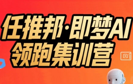 任推邦·即梦AI领跑集训营，低粉号冷启动，单条视频变现1.2W实操-一号资源库