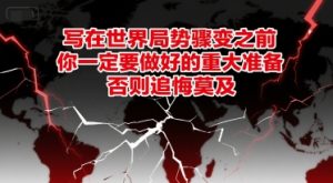 付费文章：写在世界局势骤变之前，你一定要做好的重大准备，否则追悔莫及-一号资源库