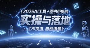 2025AI工具+图书带货的实操与落地，图文起号带货全攻略，不投流，自然流量-一号资源库