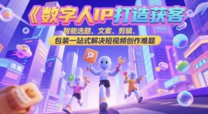 数字人IP打造获客变现实操课,智能选题、文案、剪辑、包装一站式解决短视频创作难题-一号资源库