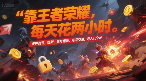 靠王者荣耀，每天花两小时，多种变现，拉新、账号租赁，账号交易，月入几个W【揭秘】-一号资源库