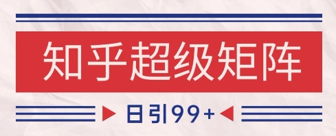 知乎超级矩阵玩法引流高质量精准粉SEO覆盖，日变现1k+【揭秘】-一号资源库