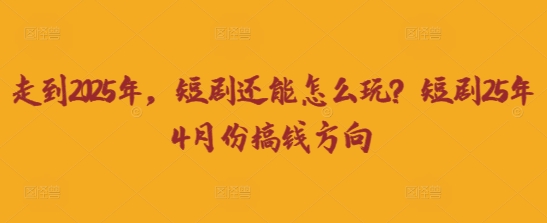 走到2025年，短剧还能怎么玩？短剧25年4月份搞钱方向-一号资源库