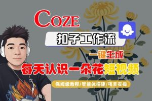 COZE扣子工作流一键生成每天认识一朵花短视频，保姆级教程-智能体搭建-项目实操-一号资源库