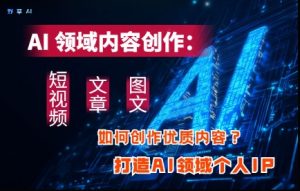 AI领域内容创作：高效创作短视频、文章、图文三大板块内容，打造AI领域个人IP-一号资源库