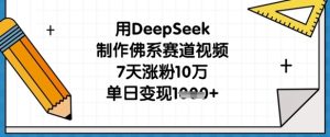 用DeepSeek制作佛系赛道视频，7天涨粉10万，单日变现1k-一号资源库