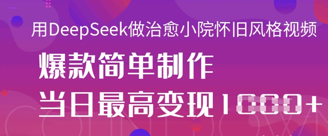 用DeepSeek做治愈小院怀旧风格视频，爆款轻松制作，当日最高变现1k-一号资源库