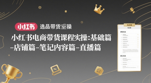 小红书电商带货课程实操：基础篇-选品篇-店铺篇-笔记内容篇-直播篇-一号资源库