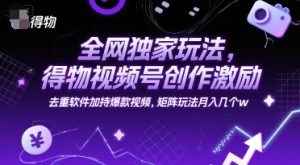 全网独家玩法,得物视频号创作激励 去重软件加持爆款视频,矩阵玩法月入几个w【揭秘】-一号资源库