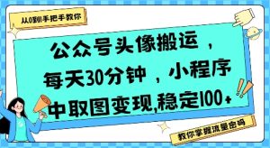 公众号头像搬运，每天30分钟，小程序中取图变现稳定100+-一号资源库