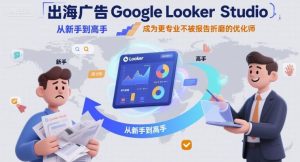 出海广告Google Looker Studio从新手到高手，成为更专业不被报告折磨的优化师-一号资源库