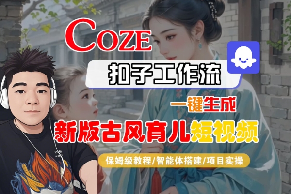 Coze扣子工作流一键生成新版古风育儿短视频，保姆级教程-智能体搭建-项目实操-一号资源库