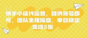 快手小店代运营，提供账号即可，团队全程操盘，单日稳定变现5张【揭秘】-一号资源库