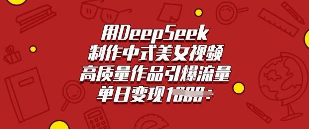 用DeepSeek制作中式美女视频，高质量作品引爆流量，单日变现多张-一号资源库