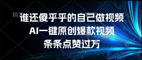 谁还傻乎乎的自己做视频？AI一键原创爆款视频，条条点赞过万，简单方便，好操作【揭秘】-一号资源库