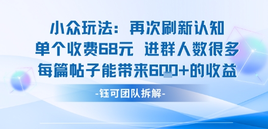 小众玩法再次刷新认知单个收费68米进群人数很多每篇帖子能带来6张的收益-一号资源库