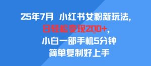 25年7月小红书女粉新玩法,公域转私域变现,日轻松变现2张+,5分钟简单复制好上手-一号资源库
