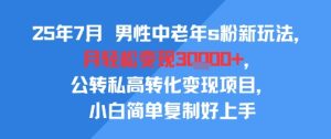 25年7月男性中老年s粉新玩法，月轻松变现3W+，公转私高转化变现项目，小白简单复制好上手-一号资源库