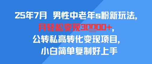 25年7月男性中老年s粉新玩法，月轻松变现3W+，公转私高转化变现项目，小白简单复制好上手-一号资源库