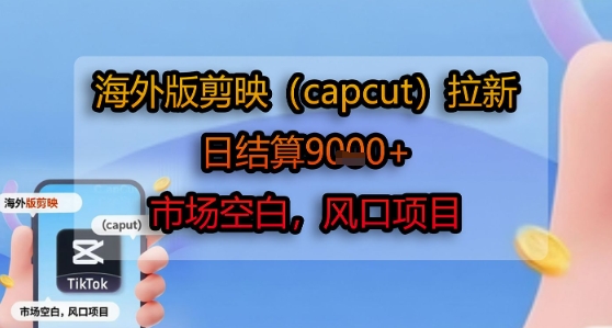 海外版剪映(capcut)拉新，日结算1k+，市场空白，风口项目-一号资源库