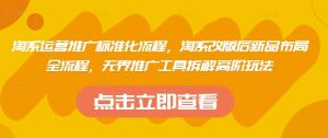 淘系运营推广标准化流程，​淘系改版后新品布局全流程，无界推广工具拆解高阶玩法-一号资源库