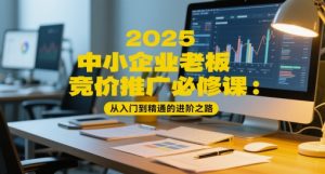2025中小企业老板竞价推广必修课:从入门到精通的进阶之路-一号资源库