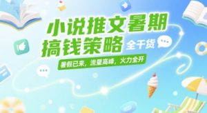 小说推文暑期搞钱策略，全干货，暑假已来，流量高峰，火力全开-一号资源库