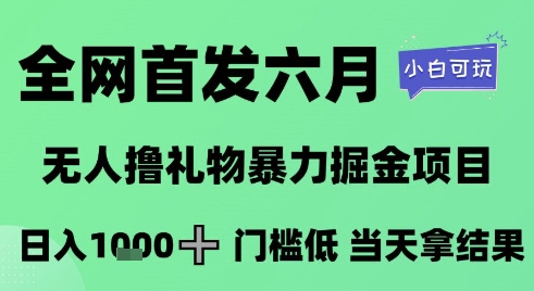 全网首发六月，无人撸礼物暴力掘金项目，日入1K+门槛低，当天拿结果，小白可玩【揭秘】-一号资源库