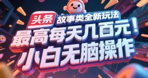 头条故事类全新玩法，最高每天几张，小白无脑操作-一号资源库