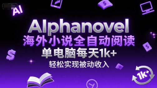 AIphanovel海外小说全自动阅读，单电脑每天1k+，轻松实现被动收入【揭秘】-一号资源库